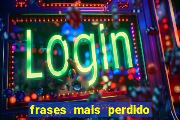 frases mais perdido que surdo em bingo